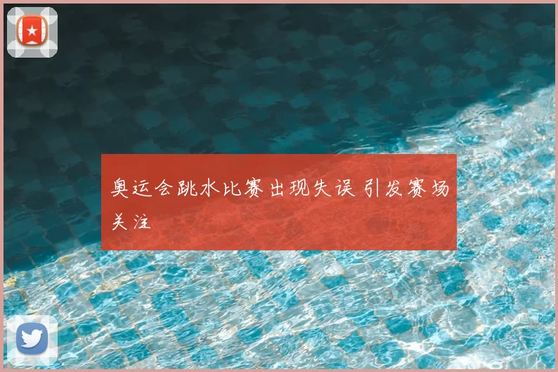 奥运会跳水比赛出现失误 引发赛场关注