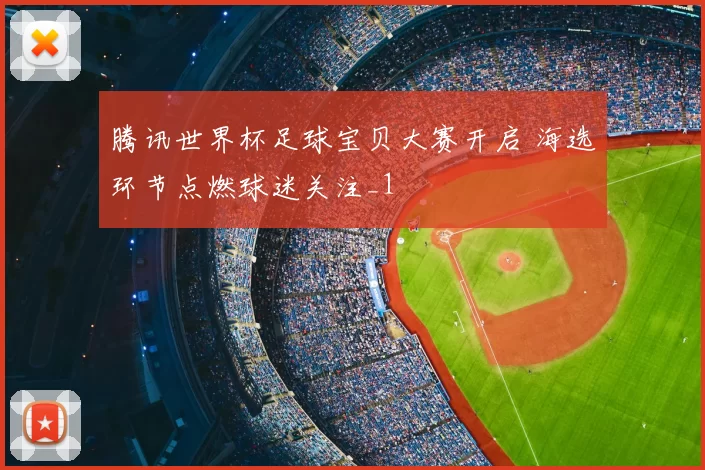 腾讯世界杯足球宝贝大赛开启 海选环节点燃球迷关注_1