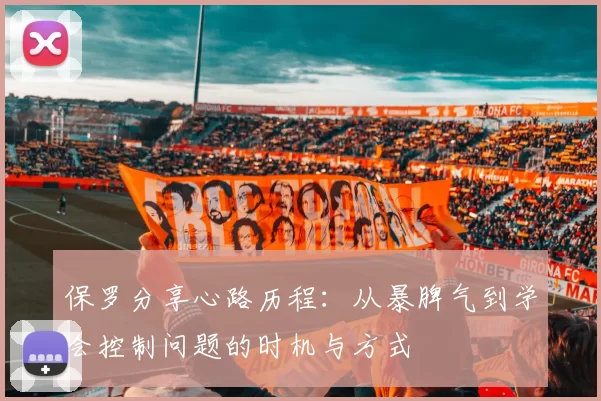 保罗分享心路历程:从暴脾气到学会控制问题的时机与方式