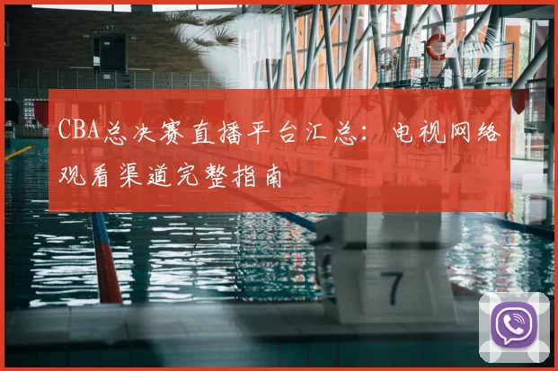 CBA总决赛直播平台汇总:电视网络观看渠道完整指南