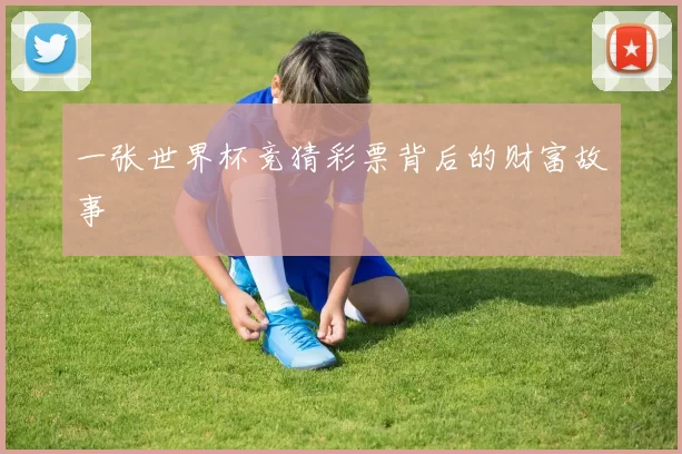 一张世界杯竞猜彩票背后的财富故事
