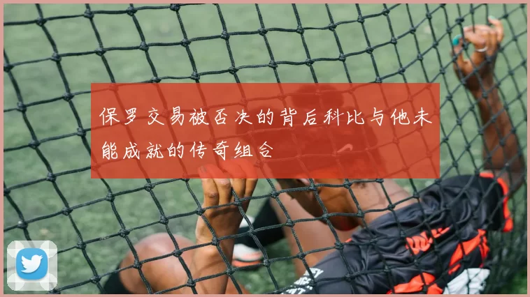 保罗交易被否决的背后科比与他未能成就的传奇组合