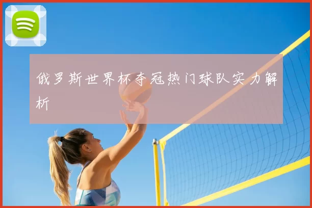 俄罗斯世界杯夺冠热门球队实力解析