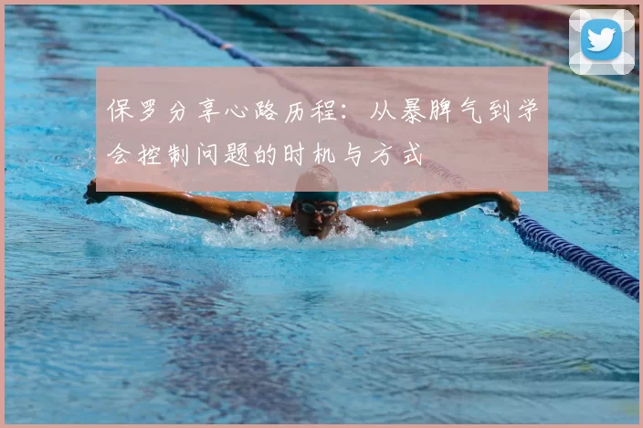 保罗分享心路历程:从暴脾气到学会控制问题的时机与方式