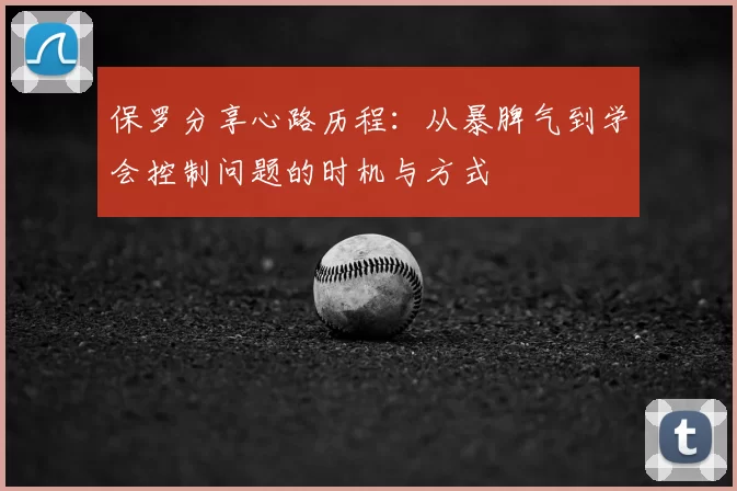 保罗分享心路历程：从暴脾气到学会控制问题的时机与方式
