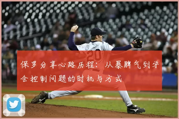 保罗分享心路历程:从暴脾气到学会控制问题的时机与方式