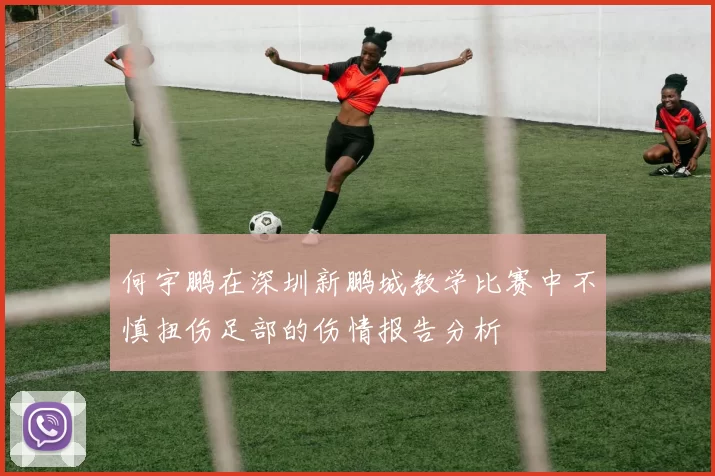 何宇鹏在深圳新鹏城教学比赛中不慎扭伤足部的伤情报告分析
