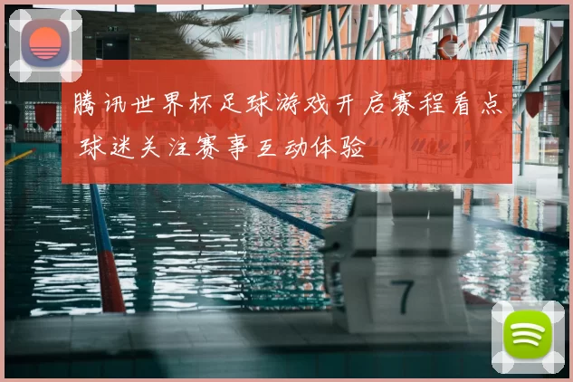 腾讯世界杯足球游戏开启赛程看点 球迷关注赛事互动体验