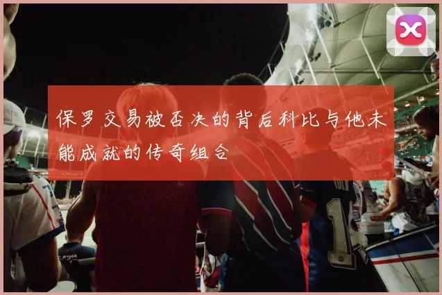 保罗交易被否决的背后科比与他未能成就的传奇组合