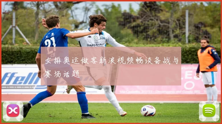 女排奥运做客新浪视频畅谈备战与赛场话题