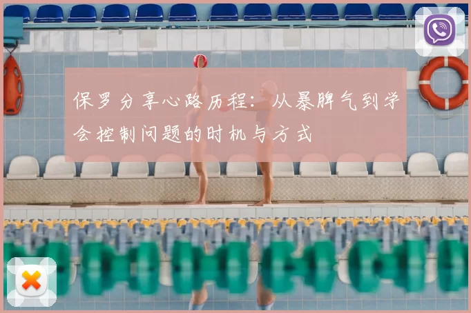 保罗分享心路历程：从暴脾气到学会控制问题的时机与方式