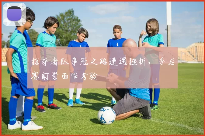 掠夺者队争冠之路遭遇挫折，季后赛前景面临考验