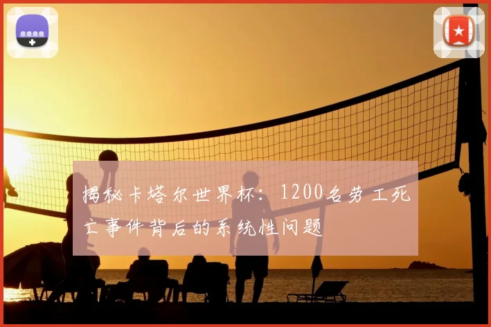 揭秘卡塔尔世界杯：1200名劳工死亡事件背后的系统性问题