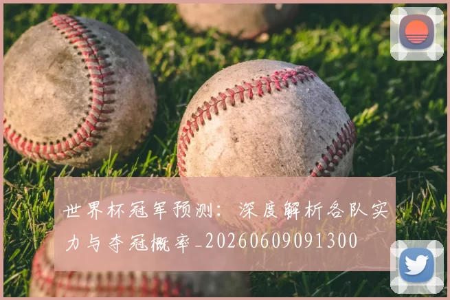 世界杯冠军预测:深度解析各队实力与夺冠概率_20260609091300