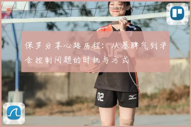 保罗分享心路历程:从暴脾气到学会控制问题的时机与方式