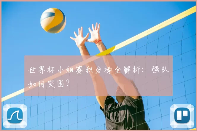 世界杯小组赛积分榜全解析:强队如何突围?