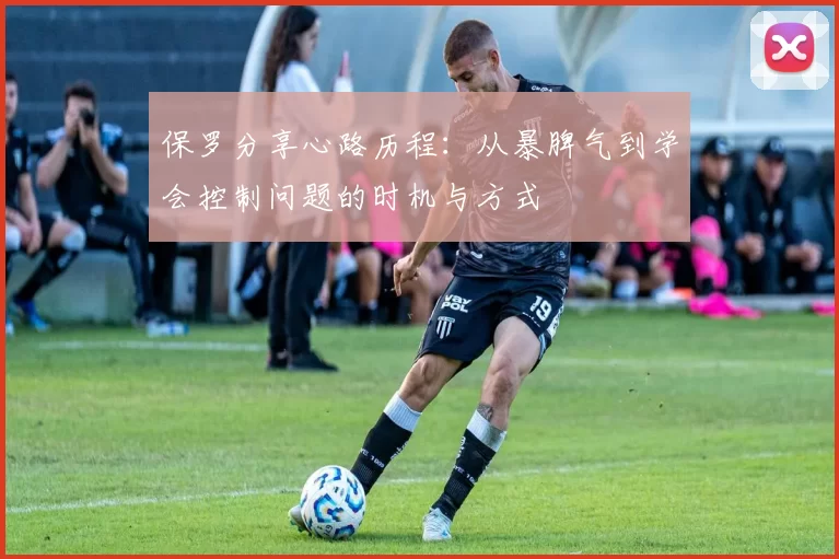 保罗分享心路历程:从暴脾气到学会控制问题的时机与方式
