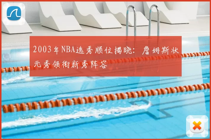 2003年NBA选秀顺位揭晓:詹姆斯状元秀领衔新秀阵容