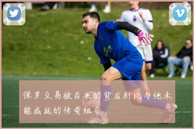 保罗交易被否决的背后科比与他未能成就的传奇组合