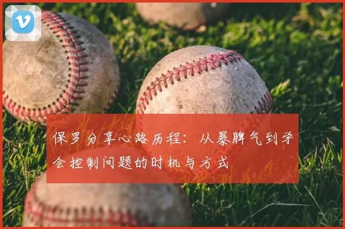保罗分享心路历程:从暴脾气到学会控制问题的时机与方式