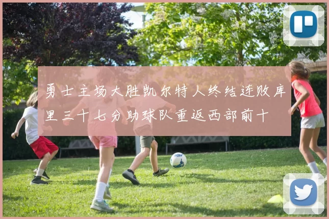勇士主场大胜凯尔特人终结连败库里三十七分助球队重返西部前十