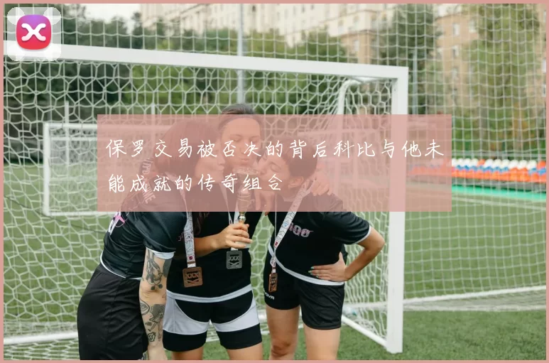 保罗交易被否决的背后科比与他未能成就的传奇组合