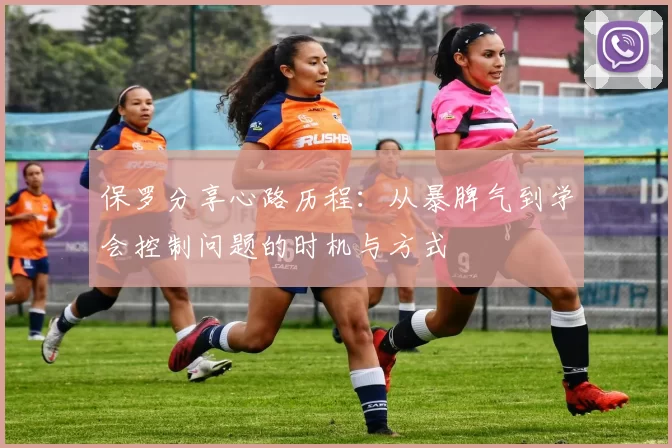 保罗分享心路历程:从暴脾气到学会控制问题的时机与方式