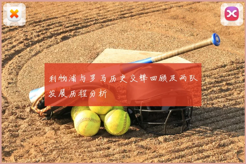利物浦与罗马历史交锋回顾及两队发展历程分析