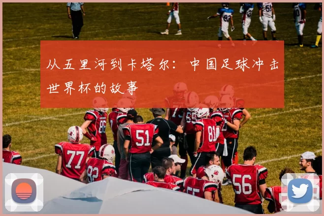 从五里河到卡塔尔:中国足球冲击世界杯的故事