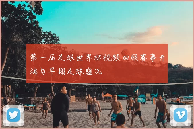 第一届足球世界杯视频回顾赛事开端与早期足球盛况