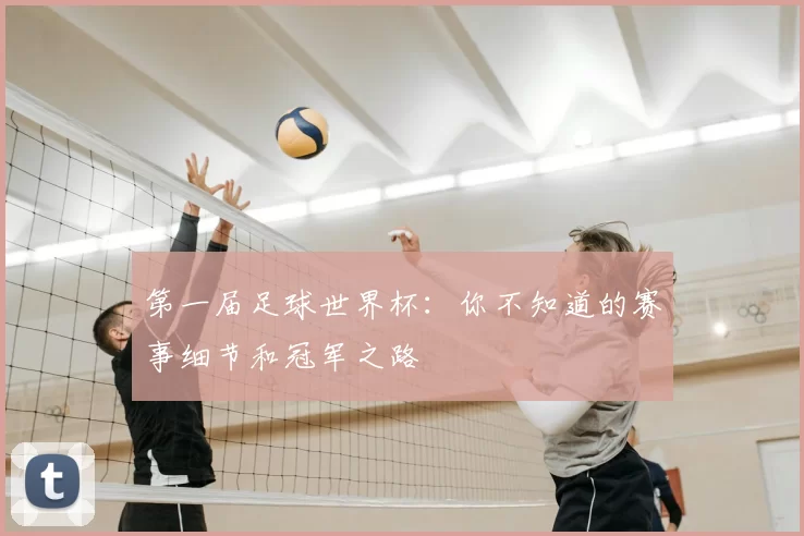 第一届足球世界杯：你不知道的赛事细节和冠军之路