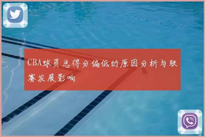CBA球员总得分偏低的原因分析与联赛发展影响