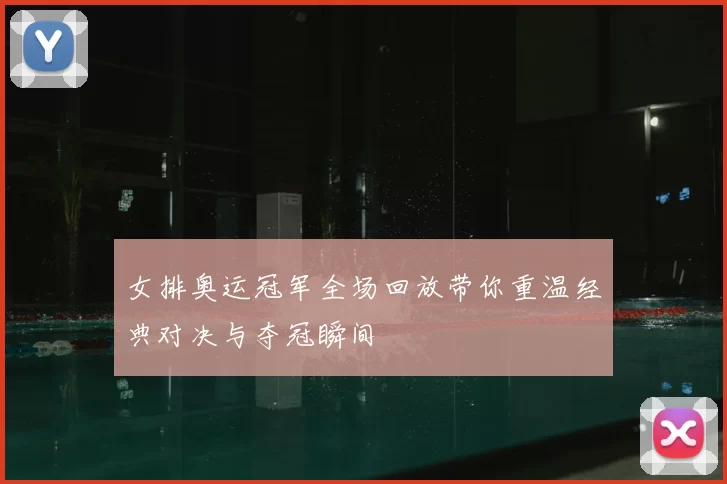 女排奥运冠军全场回放带你重温经典对决与夺冠瞬间