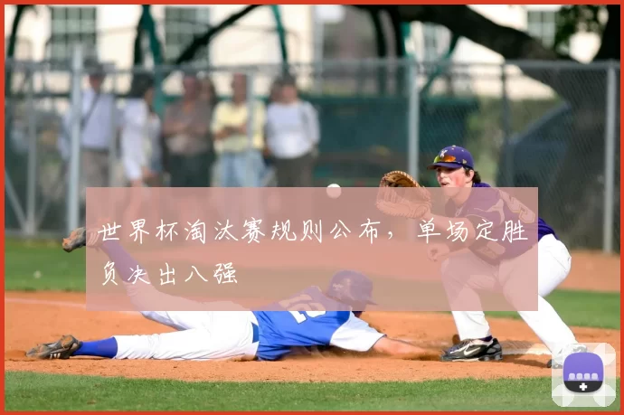 世界杯淘汰赛规则公布,单场定胜负决出八强