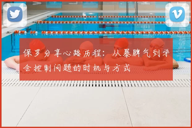 保罗分享心路历程:从暴脾气到学会控制问题的时机与方式