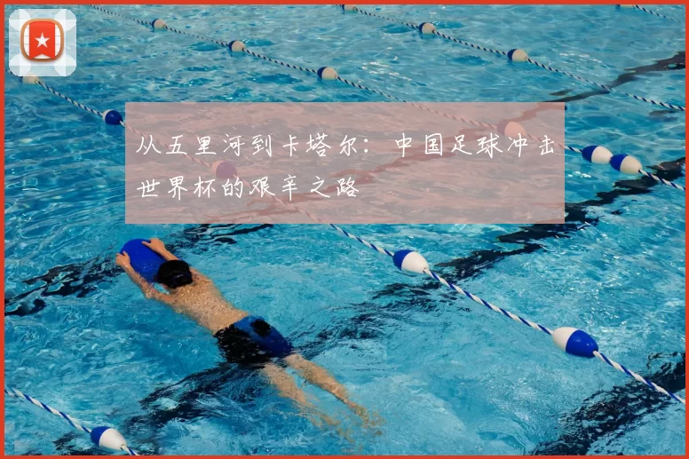 从五里河到卡塔尔:中国足球冲击世界杯的艰辛之路