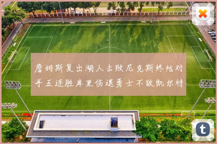 詹姆斯复出湖人击败尼克斯终结对手五连胜库里伤退勇士不敌凯尔特人