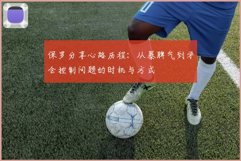 保罗分享心路历程:从暴脾气到学会控制问题的时机与方式