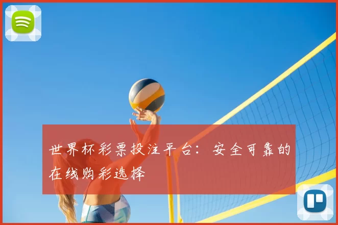 世界杯彩票投注平台:安全可靠的在线购彩选择