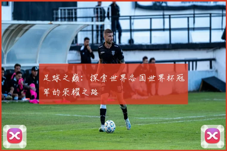 足球之巅:探索世界各国世界杯冠军的荣耀之路