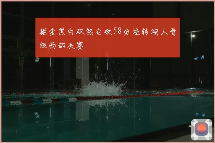 掘金黑白双煞合砍58分逆转湖人晋级西部决赛