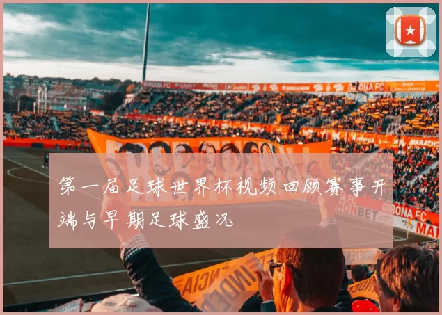 第一届足球世界杯视频回顾赛事开端与早期足球盛况