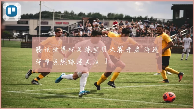 腾讯世界杯足球宝贝大赛开启 海选环节点燃球迷关注_1