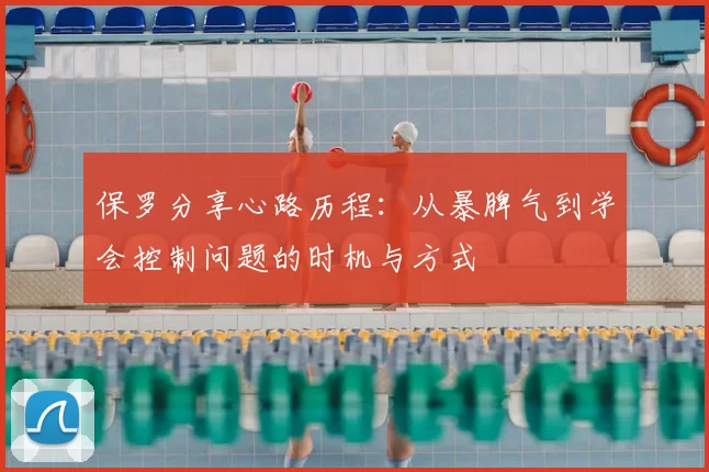 保罗分享心路历程:从暴脾气到学会控制问题的时机与方式