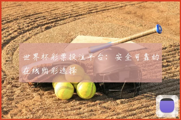 世界杯彩票投注平台:安全可靠的在线购彩选择