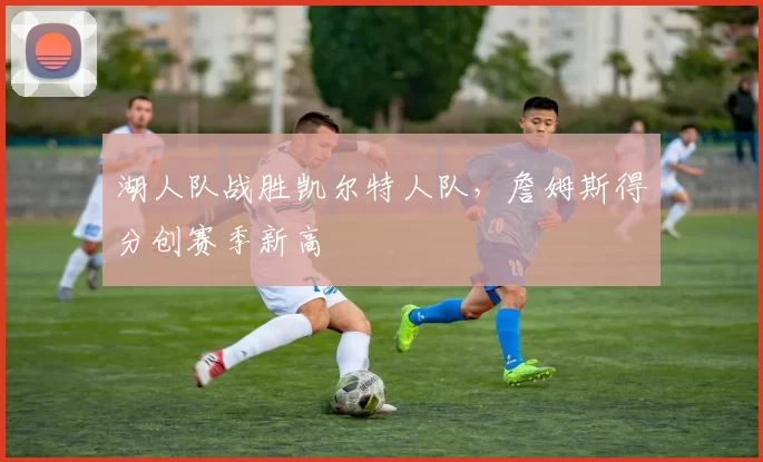 湖人队战胜凯尔特人队,詹姆斯得分创赛季新高