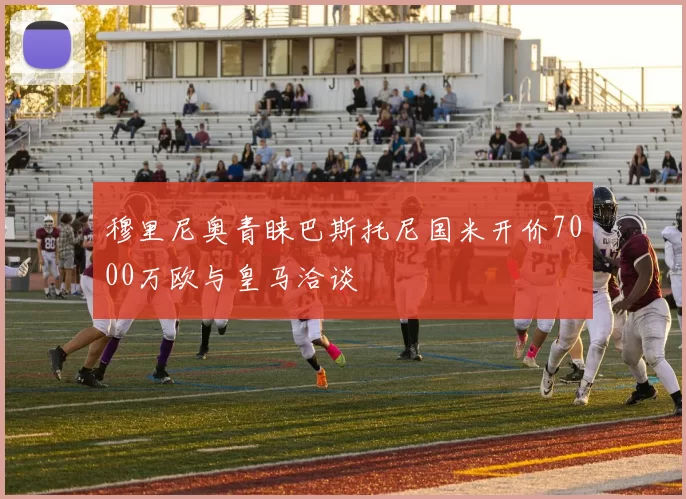 穆里尼奥青睐巴斯托尼国米开价7000万欧与皇马洽谈