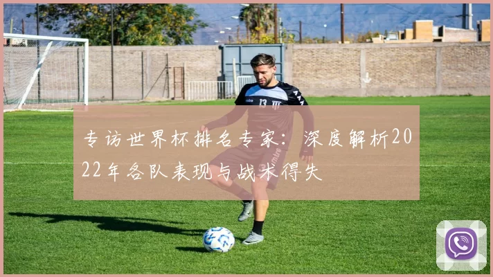 专访世界杯排名专家：深度解析2022年各队表现与战术得失