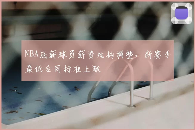 NBA底薪球员薪资结构调整,新赛季最低合同标准上涨