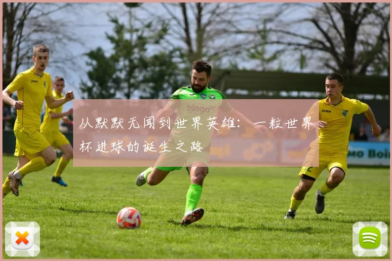 从默默无闻到世界英雄:一粒世界杯进球的诞生之路